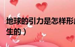 地球的引力是怎样形成的（地球引力是怎么产生的）