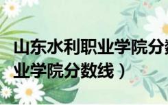 山东水利职业学院分数线是多少（山东水利职业学院分数线）