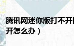 腾讯网迷你版打不开网页（腾讯网迷你版打不开怎么办）