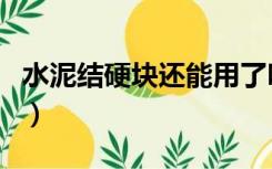 水泥结硬块还能用了吗（水泥结块了还能用吗）