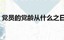 党员的党龄从什么之日开始（党员的党龄从）
