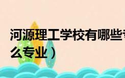 河源理工学校有哪些专业（河源理工学校有什么专业）
