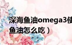 深海鱼油omega3使用禁忌（omega3深海鱼油怎么吃）