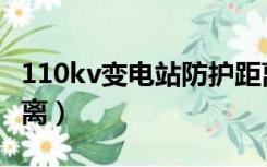 110kv变电站防护距离（110kv变电站安全距离）