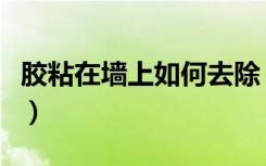 胶粘在墙上如何去除（墙上粘胶痕迹怎么去除）