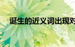 诞生的近义词出现对吗（诞生的近义词）