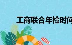工商联合年检时间（工商联合年检）