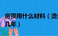 房顶用什么材料（烫房顶用什么材料好一般用几年）