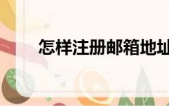 怎样注册邮箱地址（怎样注册邮箱）