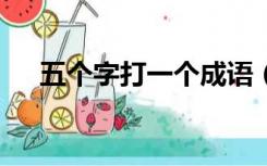 五个字打一个成语（5个每字打一成语）