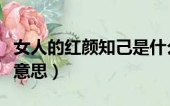 女人的红颜知己是什么意思（红颜知己是什么意思）
