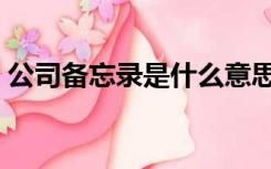 公司备忘录是什么意思（备忘录是什么意思）