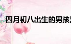 四月初八出生的男孩是什么命（四月初八）