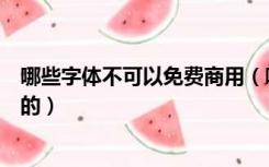 哪些字体不可以免费商用（哪些字体属于正版免费可以商用的）