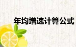 年均增速计算公式（年均增速怎么算）