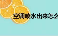 空调喷水出来怎么解决（空调喷水）
