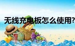 无线充电板怎么使用?（无线充电板怎么用）