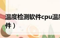 温度检测软件cpu温度检测软件（温度检测软件）