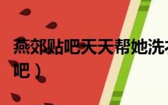 燕郊贴吧天天帮她洗衣做饭最后骗他（燕郊贴吧）