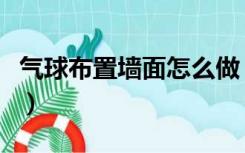 气球布置墙面怎么做（白色的墙怎么布置气球）