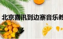 北京喜讯到边寨音乐教案（北京喜讯到边寨）
