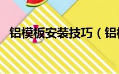 铝模板安装技巧（铝模外墙涂料怎么施工）