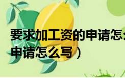 要求加工资的申请怎么写范文（要求加工资的申请怎么写）