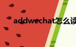 addwechat怎么读（wechat怎么读）
