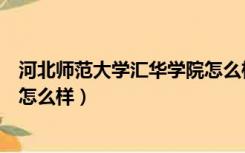 河北师范大学汇华学院怎么样知乎（河北师范大学汇华学院怎么样）