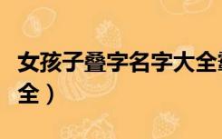 女孩子叠字名字大全霸气（女孩子叠字名字大全）