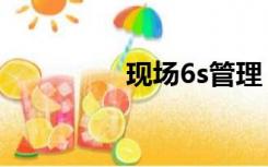 现场6s管理（什么是6s）