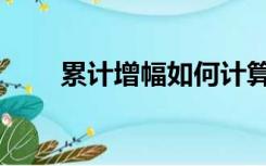 累计增幅如何计算（增幅如何计算）