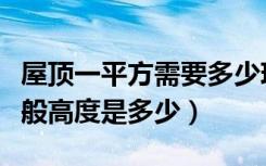 屋顶一平方需要多少琉璃瓦（楼顶盖琉璃瓦一般高度是多少）