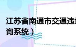 江苏省南通市交通违章查询（南通交通违章查询系统）