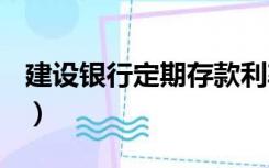 建设银行定期存款利率2022最新（j建设银行）