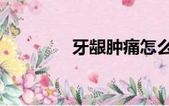 牙龈肿痛怎么办（牙龈肿）