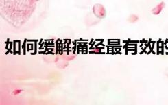 如何缓解痛经最有效的方法（如何缓解痛经）