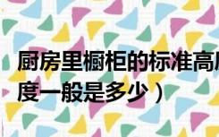 厨房里橱柜的标准高度是多少（厨房橱柜的高度一般是多少）