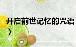 开启前世记忆的咒语（如何唤醒前世记忆咒语）