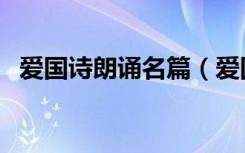 爱国诗朗诵名篇（爱国诗词朗诵大全短篇）