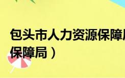 包头市人力资源保障局电话（包头市人力资源保障局）