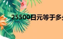 25500日元等于多少人民币（25500）