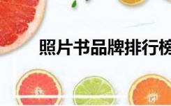 照片书品牌排行榜（照片书哪家好）