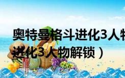 奥特曼格斗进化3人物解锁技巧（奥特曼格斗进化3人物解锁）