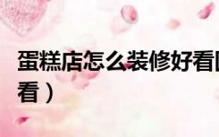 蛋糕店怎么装修好看图片（蛋糕店怎么装修好看）