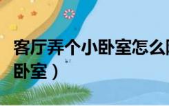 客厅弄个小卧室怎么隔断（客厅怎么隔出个小卧室）