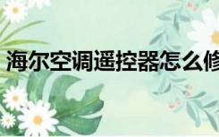 海尔空调遥控器怎么修（空调遥控器怎么修）