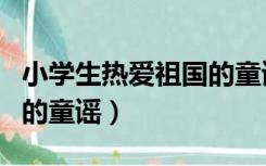 小学生热爱祖国的童谣歌词（小学生热爱祖国的童谣）