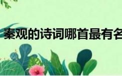 秦观的诗词哪首最有名（秦观最出名的诗词）