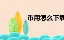 币用怎么下载不了（币用）